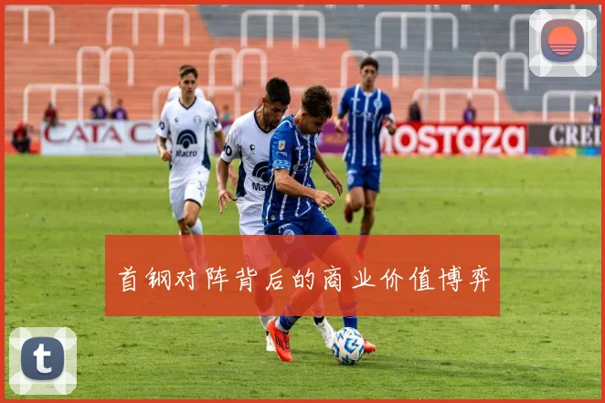首钢对阵背后的商业价值博弈