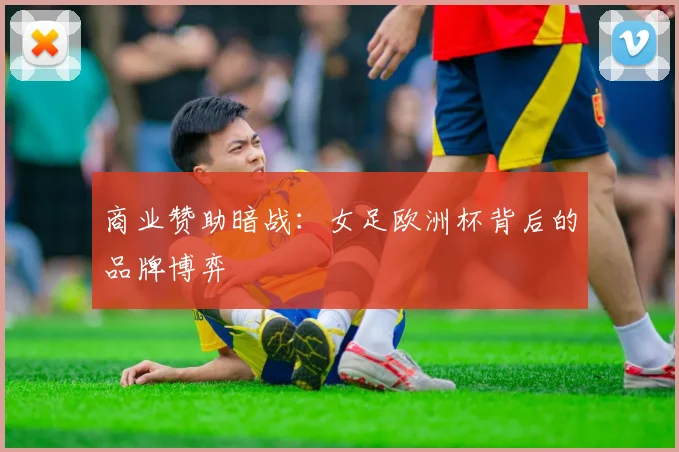 商业赞助暗战：女足欧洲杯背后的品牌博弈