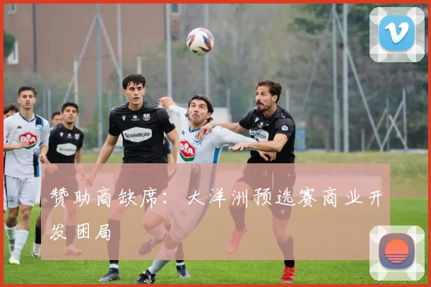 赞助商缺席：大洋洲预选赛商业开发困局