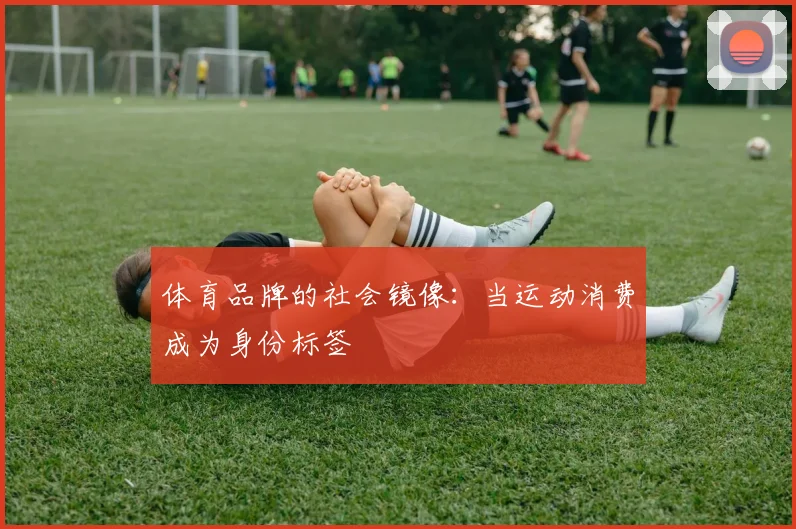 体育品牌的社会镜像：当运动消费成为身份标签