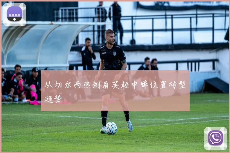 从切尔西热刺看英超中锋位置转型趋势