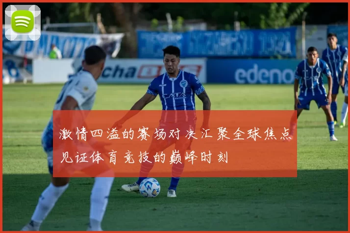 激情四溢的赛场对决汇聚全球焦点见证体育竞技的巅峰时刻