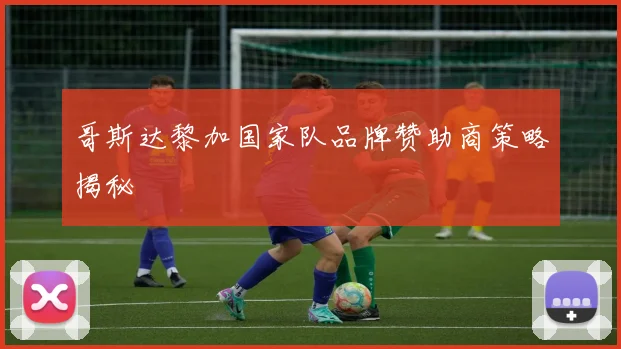 哥斯达黎加国家队品牌赞助商策略揭秘