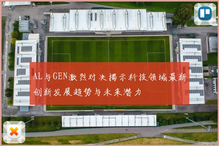 AL与GEN激烈对决揭示科技领域最新创新发展趋势与未来潜力