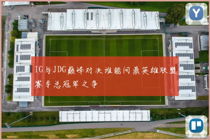 IG与JDG巅峰对决谁能问鼎英雄联盟赛季总冠军之争