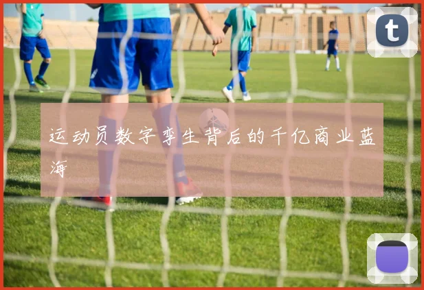 运动员数字孪生背后的千亿商业蓝海