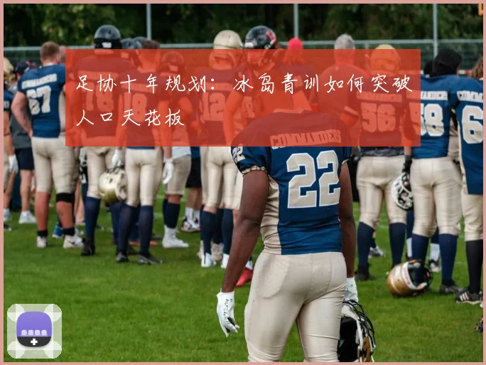 足协十年规划：冰岛青训如何突破人口天花板